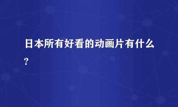 日本所有好看的动画片有什么?