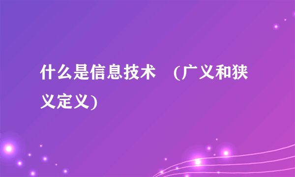 什么是信息技术 (广义和狭义定义)