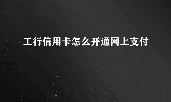 工行信用卡怎么开通网上支付