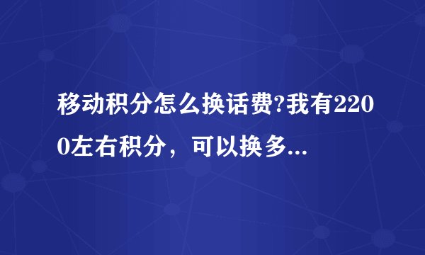移动积分怎么换话费?我有2200左右积分，可以换多少话费，怎么获得积分?