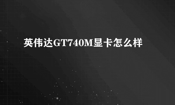 英伟达GT740M显卡怎么样