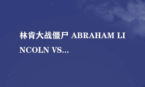 林肯大战僵尸 ABRAHAM LINCOLN VS ZOMBIES怎么样