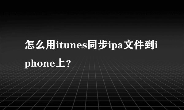 怎么用itunes同步ipa文件到iphone上?