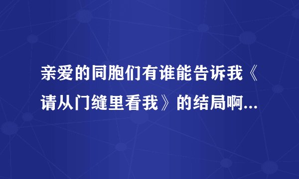 亲爱的同胞们有谁能告诉我《请从门缝里看我》的结局啊     十分感谢