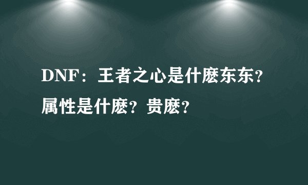 DNF：王者之心是什麽东东？属性是什麽？贵麽？
