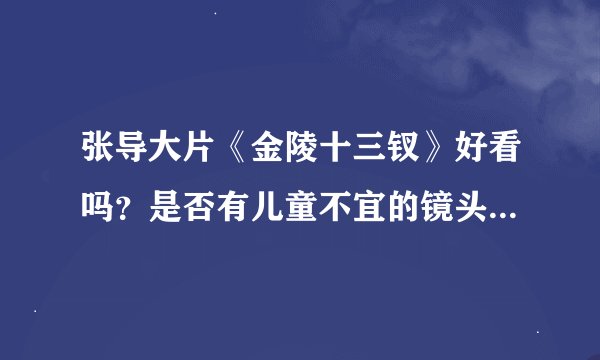 张导大片《金陵十三钗》好看吗？是否有儿童不宜的镜头，计划带儿子去看，不知道是否合适？求知情人解答。