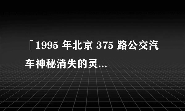 「1995 年北京 375 路公交汽车神秘消失的灵异事件」是真是假？