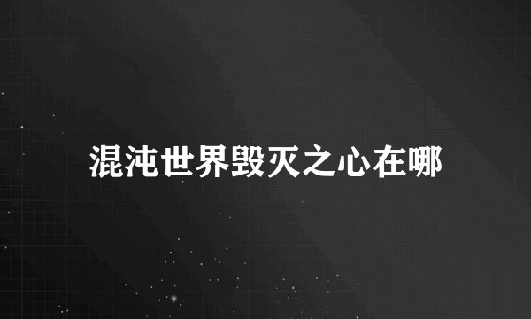 混沌世界毁灭之心在哪