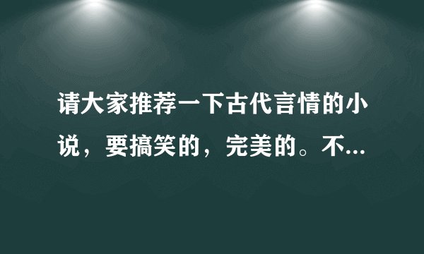 请大家推荐一下古代言情的小说，要搞笑的，完美的。不要穿越的，不要女尊的。