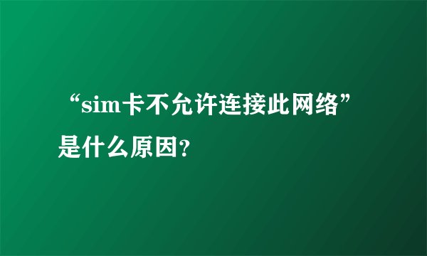 “sim卡不允许连接此网络”是什么原因?