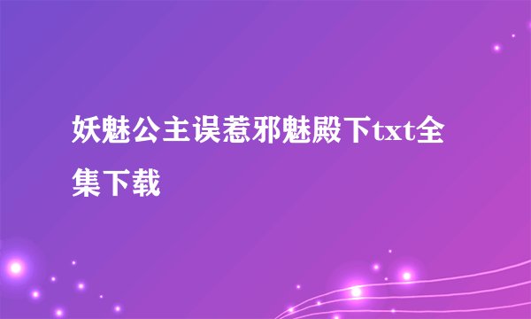 妖魅公主误惹邪魅殿下txt全集下载