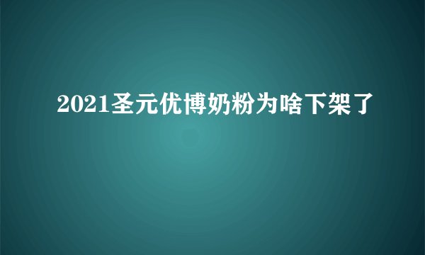 2021圣元优博奶粉为啥下架了