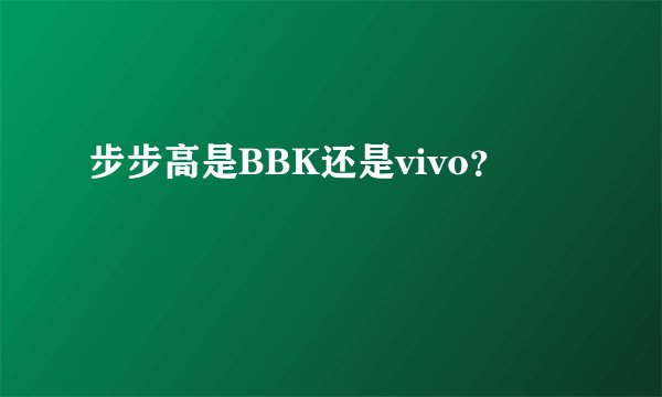 步步高是BBK还是vivo？