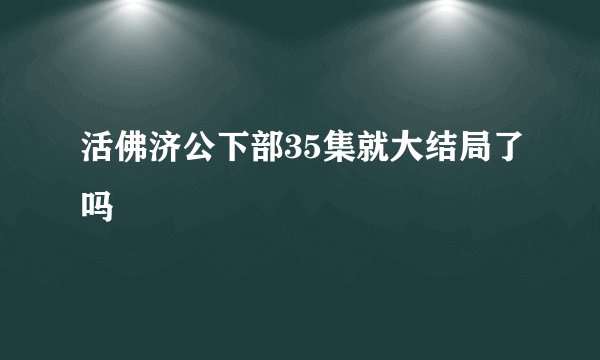 活佛济公下部35集就大结局了吗