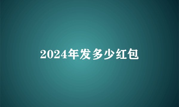 2024年发多少红包
