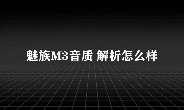 魅族M3音质 解析怎么样