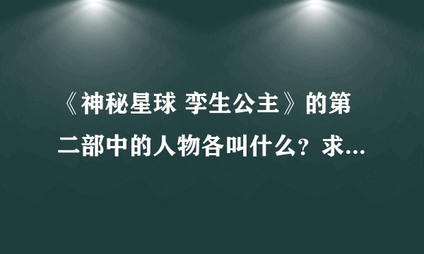 《神秘星球 孪生公主》的第二部中的人物各叫什么？求大神帮助