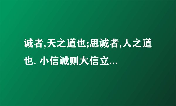 诚者,天之道也;思诚者,人之道也. 小信诚则大信立 不信不立,不诚不行 诚信为人什么意思