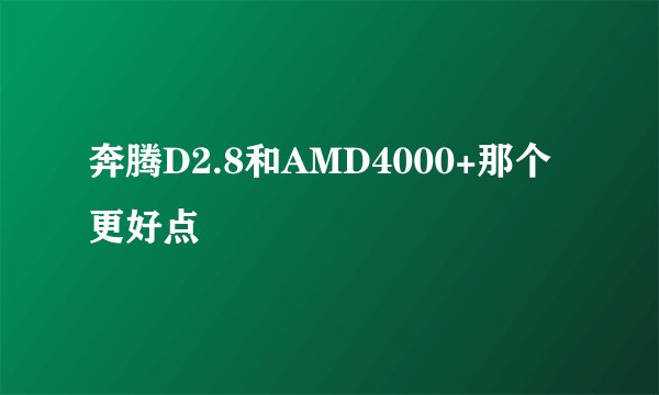 奔腾D2.8和AMD4000+那个更好点