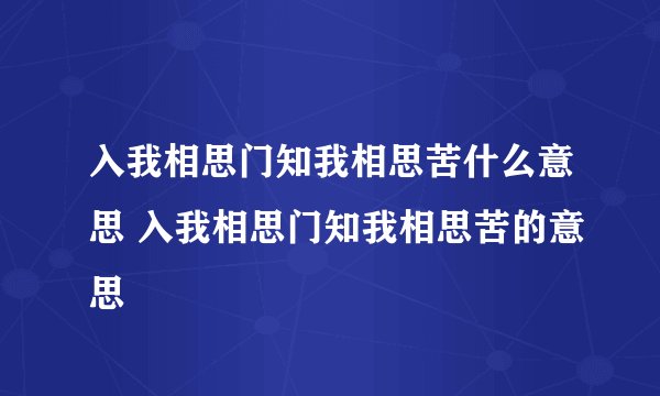 入我相思门知我相思苦什么意思 入我相思门知我相思苦的意思