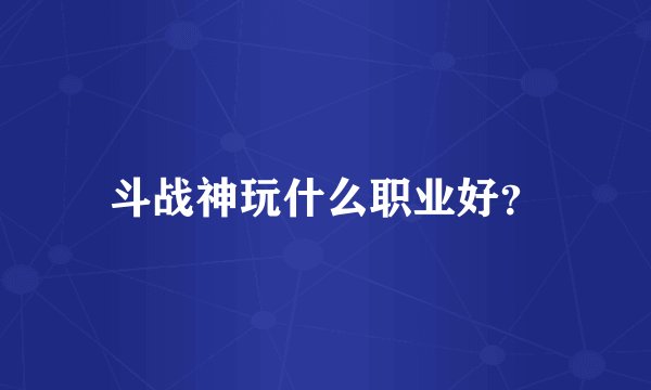 斗战神玩什么职业好？