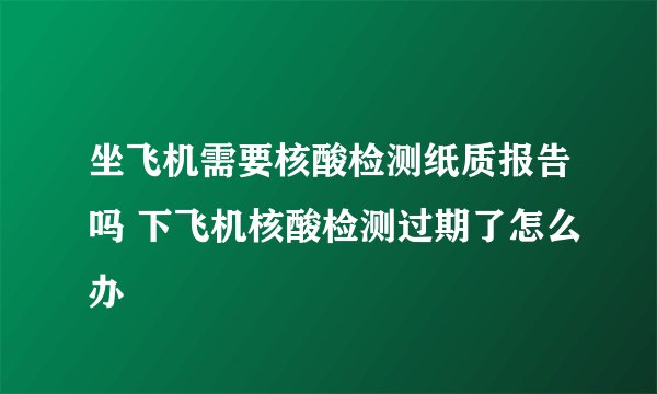 坐飞机需要核酸检测纸质报告吗 下飞机核酸检测过期了怎么办