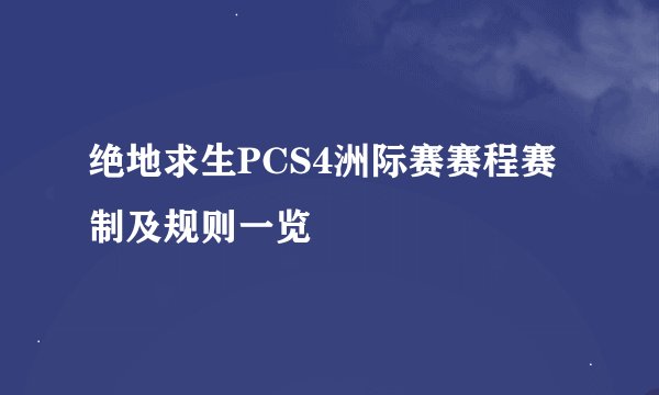 绝地求生PCS4洲际赛赛程赛制及规则一览