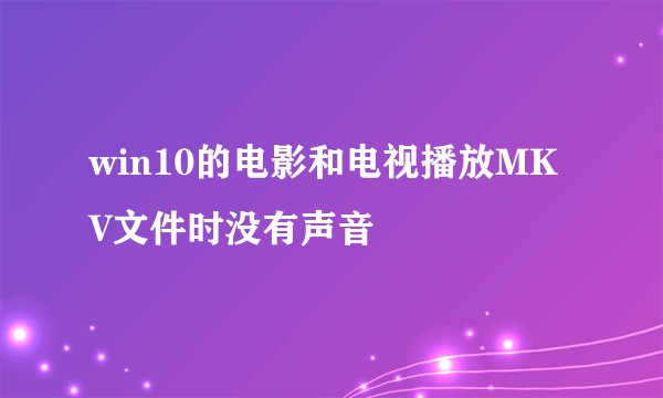 win10的电影和电视播放MKV文件时没有声音