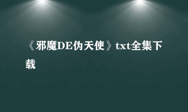 《邪魔DE伪天使》txt全集下载
