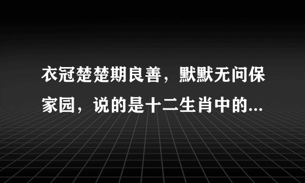 衣冠楚楚期良善，默默无问保家园，说的是十二生肖中的什么动物。
