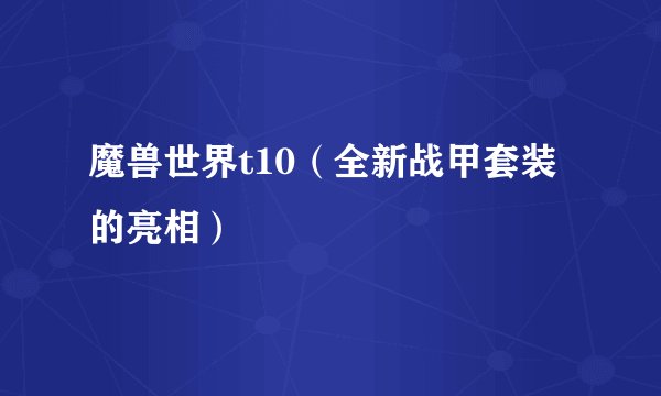魔兽世界t10（全新战甲套装的亮相）
