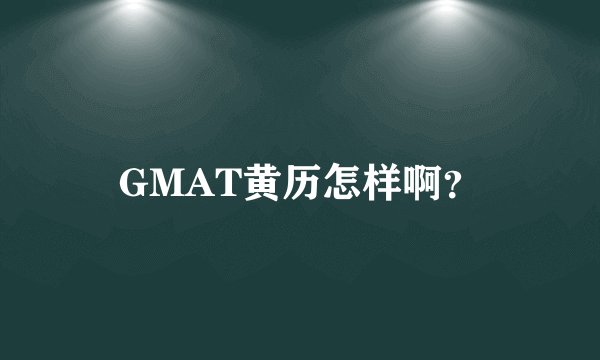GMAT黄历怎样啊？