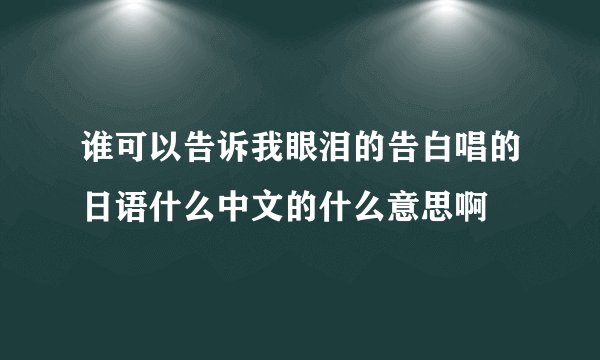 谁可以告诉我眼泪的告白唱的日语什么中文的什么意思啊