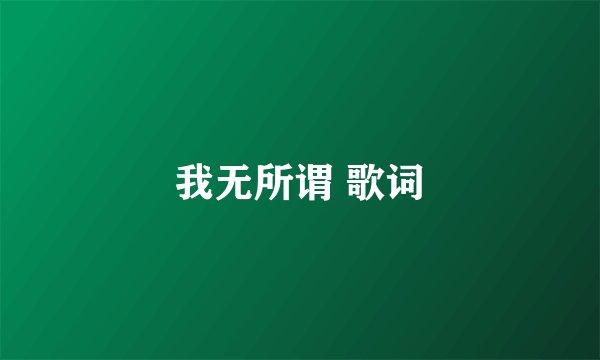 我无所谓 歌词