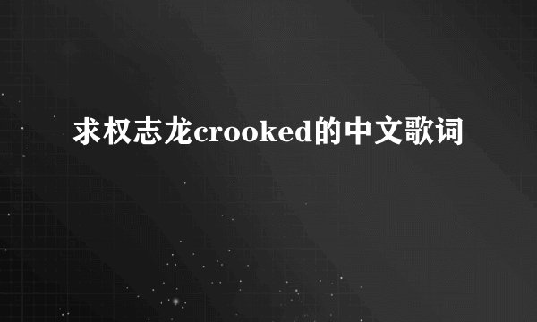 求权志龙crooked的中文歌词