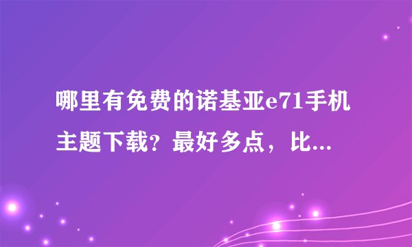 哪里有免费的诺基亚e71手机主题下载？最好多点，比较好看的！