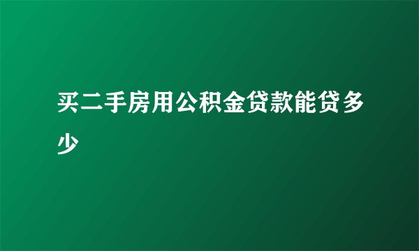 买二手房用公积金贷款能贷多少