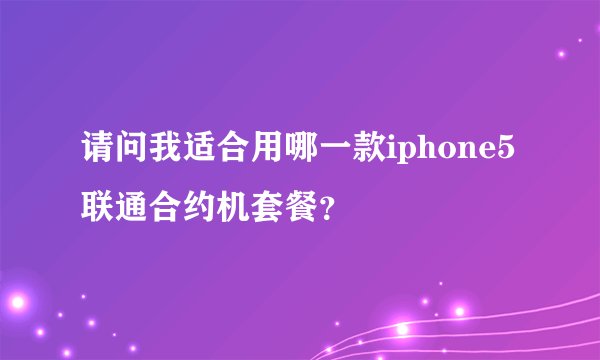 请问我适合用哪一款iphone5联通合约机套餐？