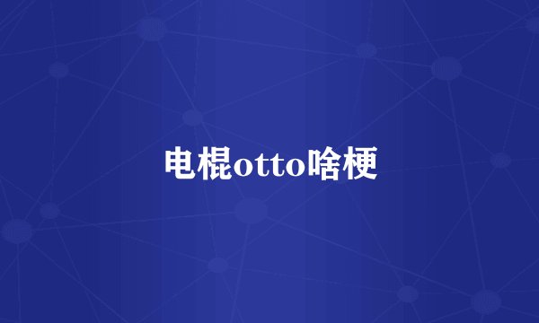 电棍otto啥梗