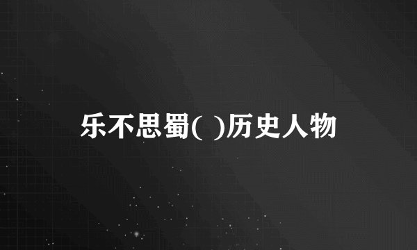 乐不思蜀( )历史人物