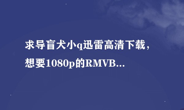 求导盲犬小q迅雷高清下载，想要1080p的RMVB的日文中字。有人有吗谢谢诶。