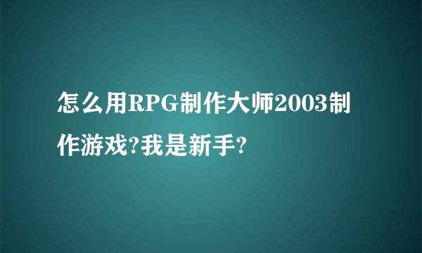 怎么用RPG制作大师2003制作游戏?我是新手?