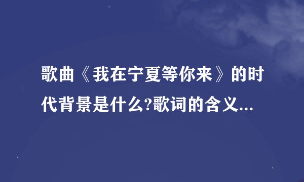歌曲《我在宁夏等你来》的时代背景是什么?歌词的含义是什么？