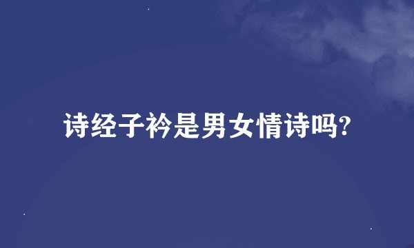 诗经子衿是男女情诗吗?