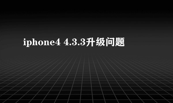 iphone4 4.3.3升级问题