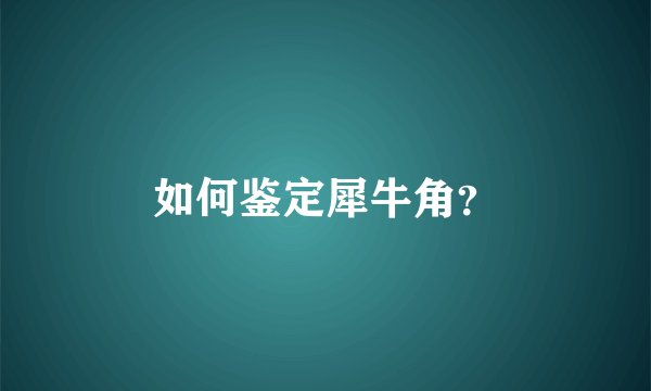 如何鉴定犀牛角？
