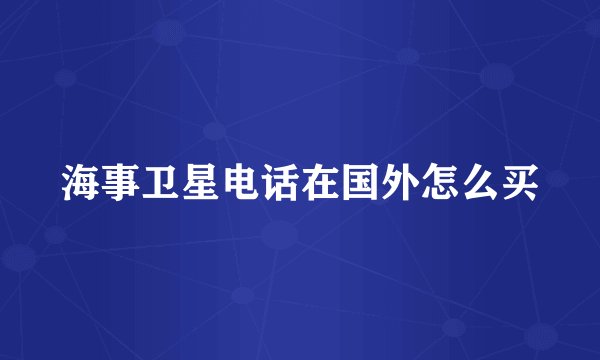 海事卫星电话在国外怎么买