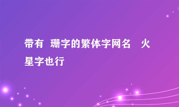 带有  珊字的繁体字网名   火星字也行