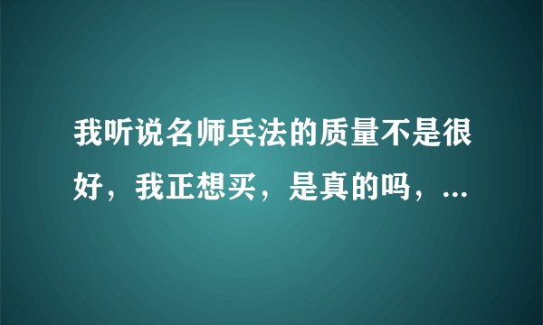 我听说名师兵法的质量不是很好，我正想买，是真的吗，有谁知道的能告诉我吗？