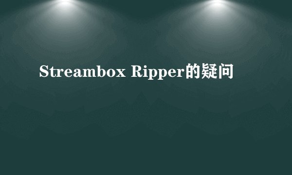 Streambox Ripper的疑问